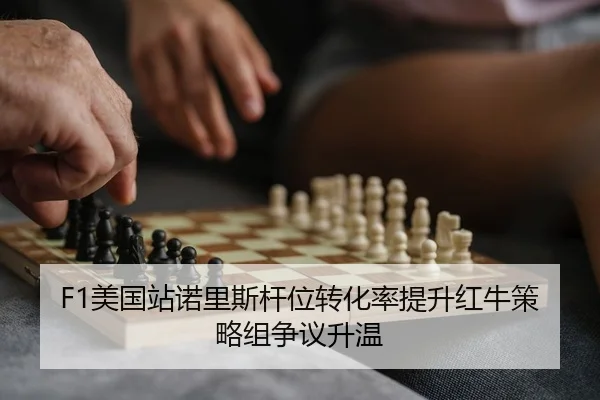 F1美国站诺里斯杆位转化率提升红牛策略组争议升温